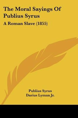 The Moral Sayings of Publius Syrus: A Roman Slave (1855) by Syrus, Publius