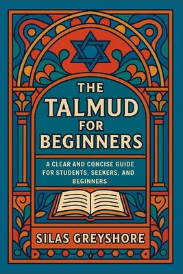 The Talmud for Beginners: A Clear and Concise Guide for Students, Seekers, and Beginners. by Greyshore, Silas