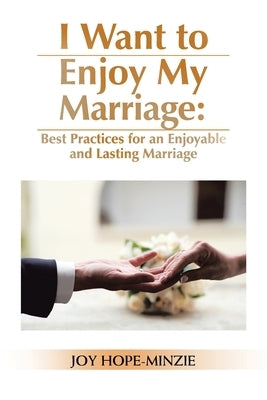 I Want to Enjoy My Marriage: Best Practices for an Enjoyable and Lasting Marriage by Hope-Minzie, Joy