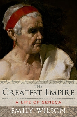 The Greatest Empire: A Life of Seneca by Wilson, Emily