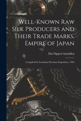 Well-known Raw Silk Producers and Their Trade Marks, Empire of Japan: Compiled for Louisiana Purchase Exposition, 1904 by Dai Nippon Sanshikai