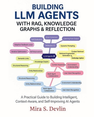 Building LLM Agents with RAG, Knowledge Graphs & Reflection: A Practical Guide to Building Intelligent, Context-Aware, and Self-Improving AI Agent by Devlin, Mira S.