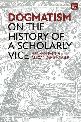 Dogmatism: On the History of a Scholarly Vice by Paul, Herman