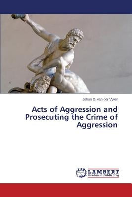 Acts of Aggression and Prosecuting the Crime of Aggression by Van Der Vyver Johan D.