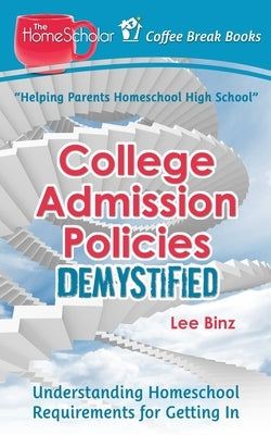 College Admission Policies Demystified: Understanding Homeschool Requirements for Getting In by Binz, Lee