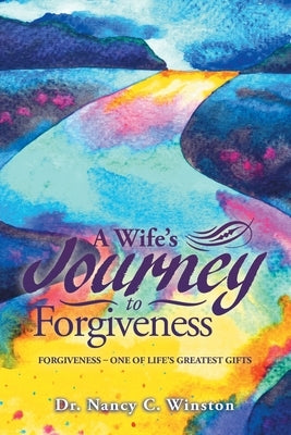 A Wife's Journey to Forgiveness: Forgiveness - One of Life's Greatest Gifts by Winston, Nancy C.