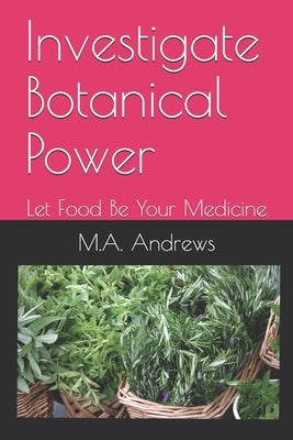 Investigate Botanical Power: Let Food Be Your Medicine by Andrews, M. a.