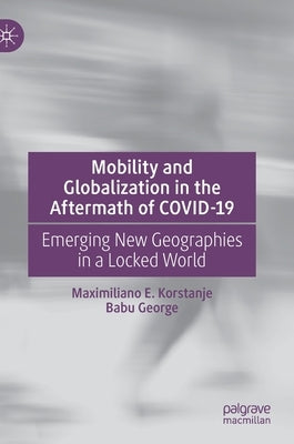 Mobility and Globalization in the Aftermath of Covid-19: Emerging New Geographies in a Locked World by Korstanje, Maximiliano E.