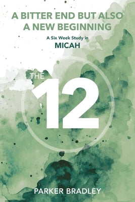 A Bitter End But Also A New Beginning: A Six Week Study In Micah by Bradley, Parker