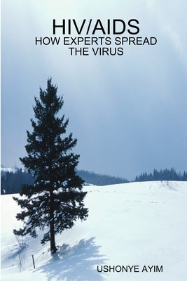Hiv/AIDS - How Experts Spread the Virus by Ayim, Ushonye