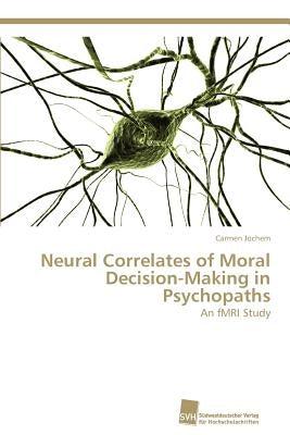 Neural Correlates of Moral Decision-Making in Psychopaths by Jochem, Carmen