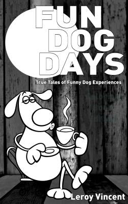 Fun Dog Days: True Tales of Funny Dog Experiences by Vincent, Leroy