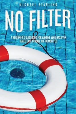No Filter: A Beginner's Guidebook for Anyone Who Has Ever Hated God, Others, or Themselves by Starling, Michael