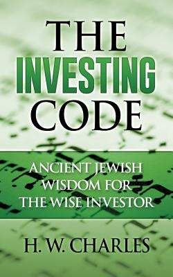 The Investing Code: Ancient Jewish Wisdom for the Wise Investor by Charles, H. W.