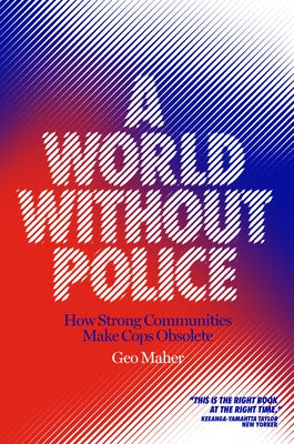 A World Without Police: How Strong Communities Make Cops Obsolete by Maher, Geo