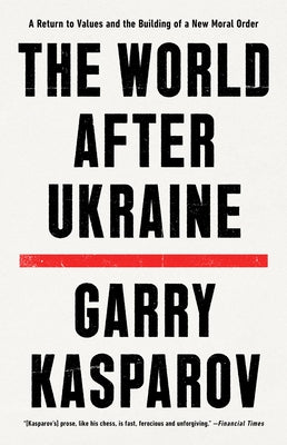 The World After Ukraine: A Return to Values and the Building of a New Moral Order by Kasparov, Garry