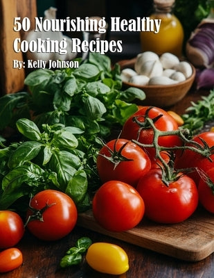 50 Nourishing Healthy Cooking Recipes by Johnson, Kelly
