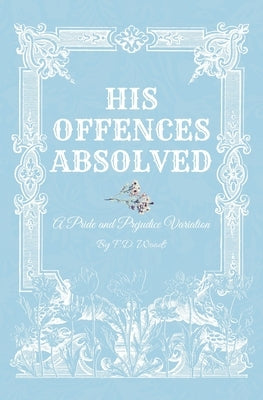 His Offences Absolved: A Pride and Prejudice Variation by Woods, F. D.