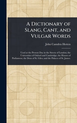 A Dictionary of Slang, Cant, and Vulgar Words by Hotten, John Camden