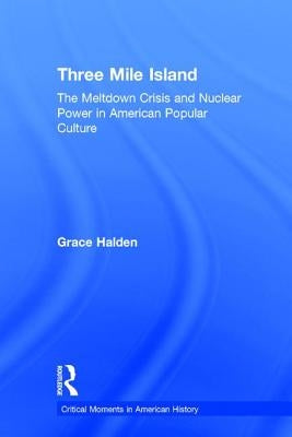 Three Mile Island: The Meltdown Crisis and Nuclear Power in American Popular Culture by Halden, Grace