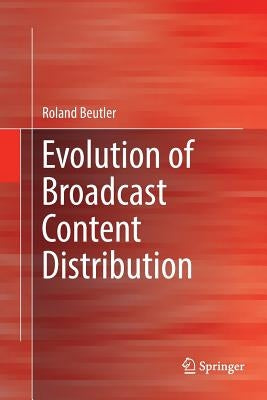 Evolution of Broadcast Content Distribution by Beutler, Roland