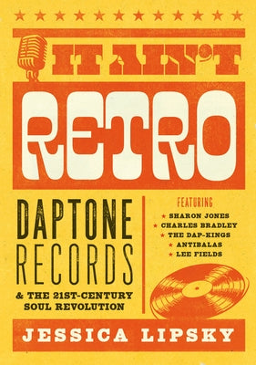It Ain't Retro: Daptone Records & the 21stcentury Soul Revolution by Lipsky, Jessica