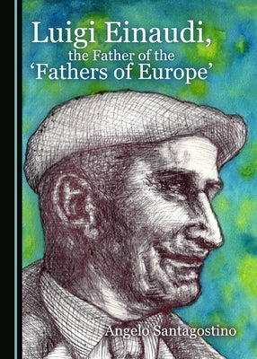 Luigi Einaudi, the Father of the 'Fathers of Europe' by Santagostino, Angelo