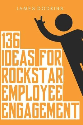136 Ideas for Rockstar Employee Engagement by Dodkins, James