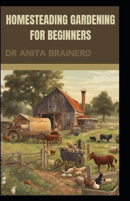 Homesteading Gardening for Beginners by Brainerd, Anita