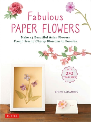 Fabulous Paper Flowers: Make 43 Beautiful Asian Flowers - From Irises to Cherry Blossoms to Peonies (with 270 Tracing Templates) by Yamamoto
