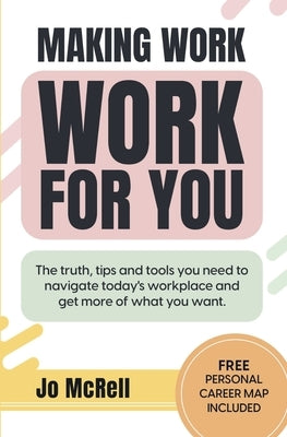 Making Work Work for You: The truth, tips and tools you need to navigate today's workplace and get more of what you want by McRell, Jo