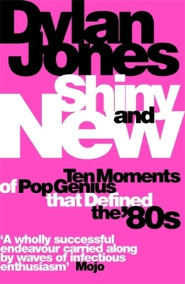 Shiny and New: Ten Moments of Pop Genius That Defined the '80s by Jones, Dylan