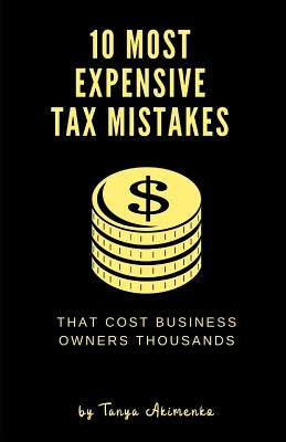 10 Most Expensive Tax Mistakes: That Cost Business Owners Thousands by Akimenko, Tanya