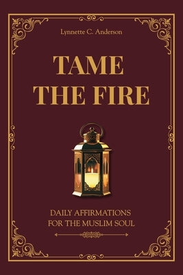 Tame The Fire: Daily Affirmations for the Muslim Soul by C. Anderson, Lynnette