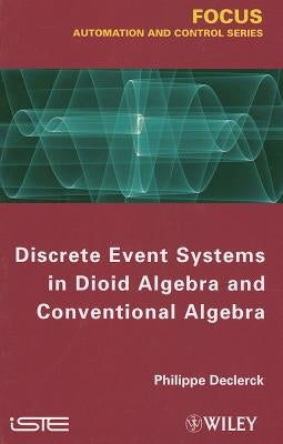 Discrete Event Systems in Dioid Algebra and Conventional Algebra by Declerck, Philippe