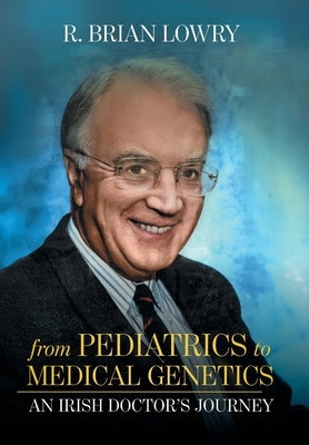 From Pediatrics to Medical Genetics: An Irish Doctor's Journey by Lowry, R. Brian