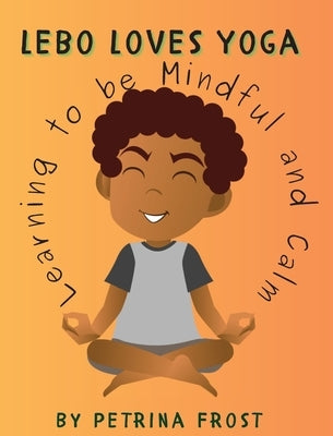 Lebo Loves Yoga: Learning to be Mindful and Calm by Frost, Petrina