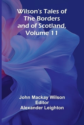 Wilson's Tales of the Borders and of Scotland, Volume 11 by MacKay Wilson, John