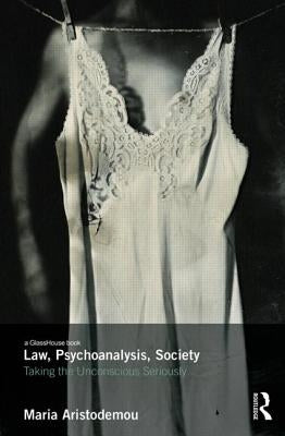 Law, Psychoanalysis, Society: Taking the Unconscious Seriously by Aristodemou, Maria