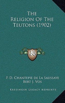The Religion Of The Teutons (1902) by Chantepie De La Saussaye, P. D.