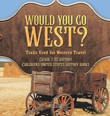 Would You Go West? Trails Used for Western Travel Grade 7 US History Children's United States History Books by Baby Professor