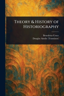 Theory & History of Historiography by Croce, Benedetto