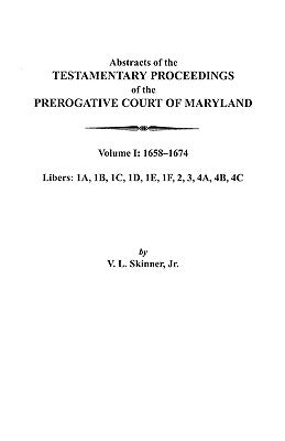 Abstracts of the Testamentary Proceedings of the Prerogative Court of Maryland. Volume I: 1658-1674 by Skinner, Vernon L., Jr.