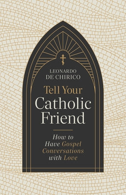 Tell Your Catholic Friend: How to Have Gospel Conversations with Love by De Chirico, Leonardo