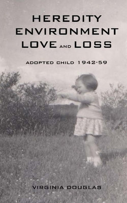 Heredity Environment Love and Loss: Adopted Child 1942-59 by Douglas, Virginia