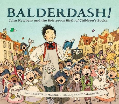 Balderdash!: John Newbery and the Boisterous Birth of Children's Books (Nonfiction Books for Kids, Early Elementary History Books) by Markel, Michelle