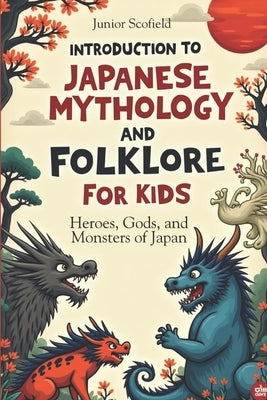 INTRODUCTION To JAPANESE MYTHOLOGY AND FOLKLORE FOR KIDS: Heroes, Gods, and Monsters of Japan by Scofield, Junior