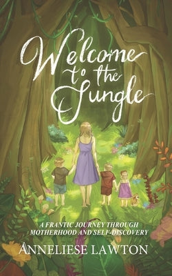 Welcome to the Jungle A Frantic Journey Through Motherhood and Self Discovery by Lawton, Anneliese
