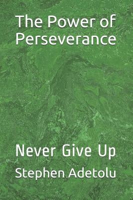 The Power of Perseverance: Never Give Up by Adetolu, Stephen