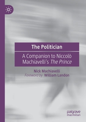 The Politician: A Companion to Niccolò Machiavelli's the Prince by Machiavelli, Nick